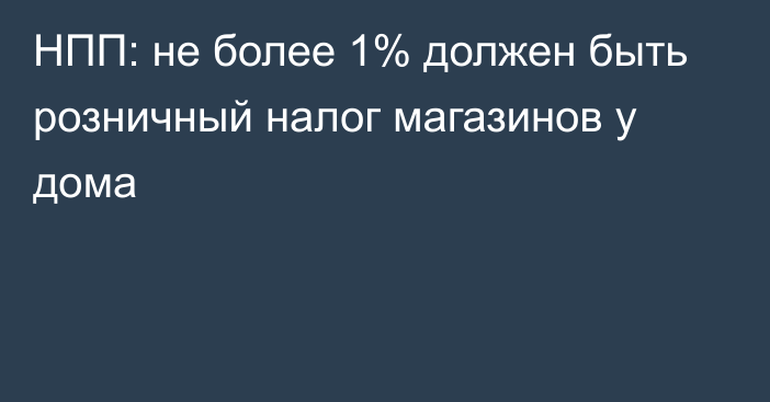 НПП: не более 1% должен быть розничный налог магазинов у дома