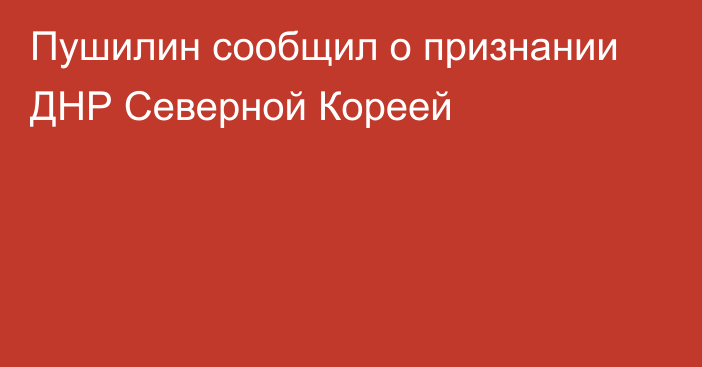 Пушилин сообщил о признании ДНР Северной Кореей