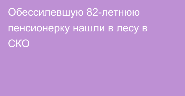 Обессилевшую 82-летнюю пенсионерку нашли в лесу в СКО