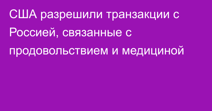 США разрешили транзакции с Россией, связанные с продовольствием и медициной