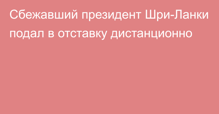 Сбежавший президент Шри-Ланки подал в отставку дистанционно