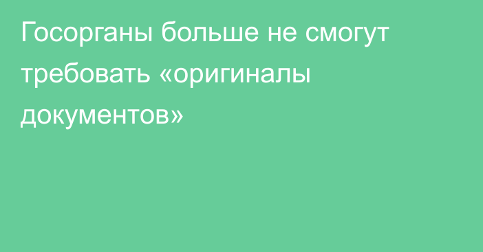 Госорганы больше не смогут требовать «оригиналы документов»