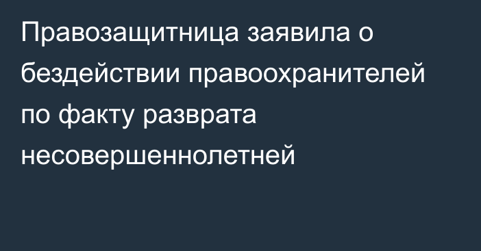 Правозащитница заявила о бездействии правоохранителей по факту разврата несовершеннолетней