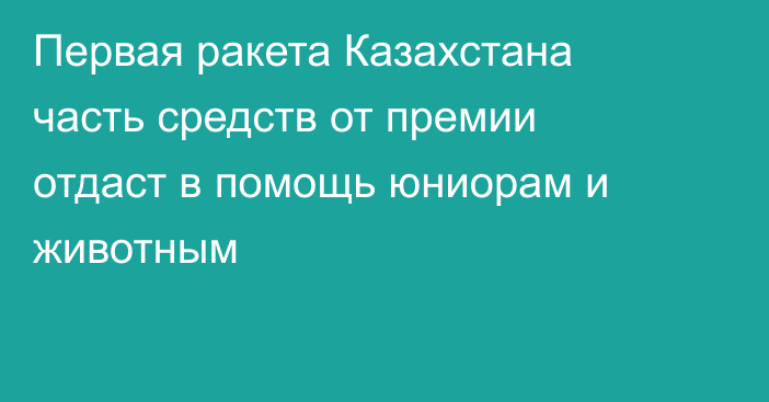 Первая ракета Казахстана часть средств  от премии отдаст в помощь юниорам и животным