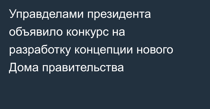 Управделами президента объявило конкурс на разработку концепции нового Дома правительства