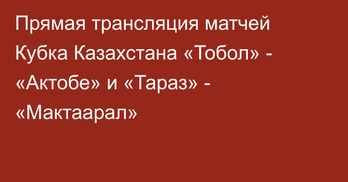 Прямая трансляция матчей Кубка Казахстана «Тобол» - «Актобе» и «Тараз» - «Мактаарал»