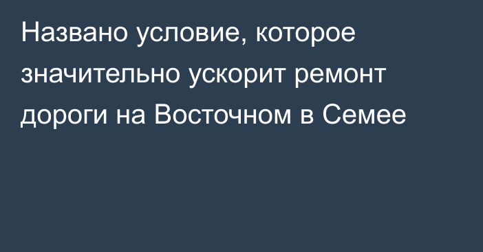 Названо условие,  которое значительно ускорит ремонт дороги на Восточном в Семее