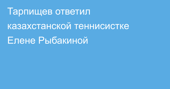 Тарпищев ответил казахстанской теннисистке Елене Рыбакиной