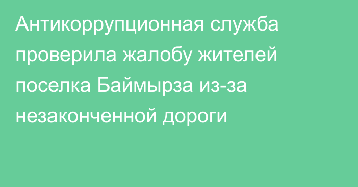 Антикоррупционная служба проверила жалобу жителей поселка Баймырза из-за незаконченной дороги