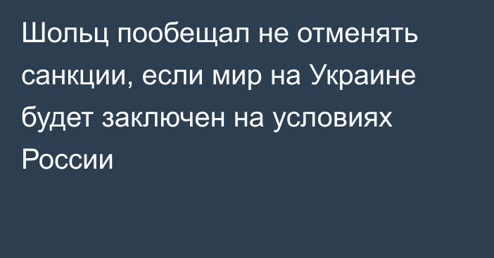 Шольц пообещал не отменять санкции, если мир на Украине будет заключен на условиях России