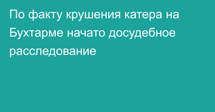 По факту крушения катера на Бухтарме начато досудебное расследование