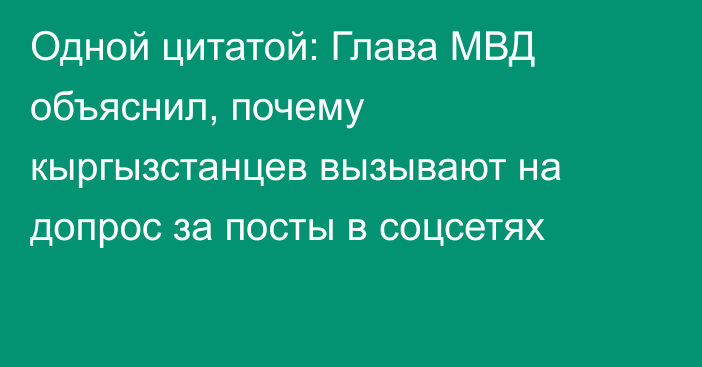 Одной цитатой: Глава МВД объяснил, почему кыргызстанцев вызывают на допрос за посты в соцсетях