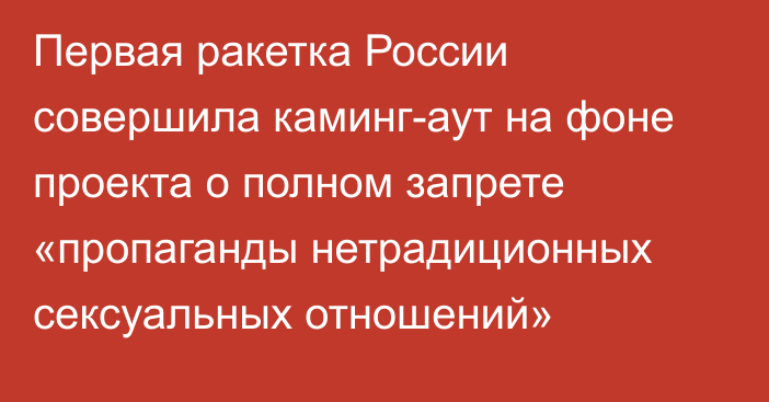 Первая ракетка России совершила каминг-аут на фоне проекта о полном запрете «пропаганды нетрадиционных сексуальных отношений»