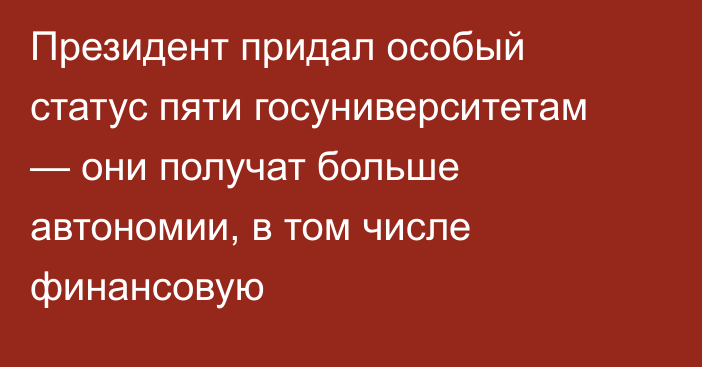 Президент придал особый статус пяти госуниверситетам — они получат больше автономии, в том числе финансовую