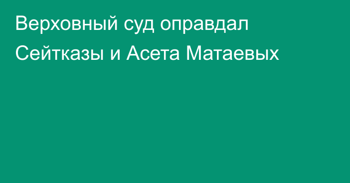 Верховный суд оправдал Сейтказы и Асета Матаевых