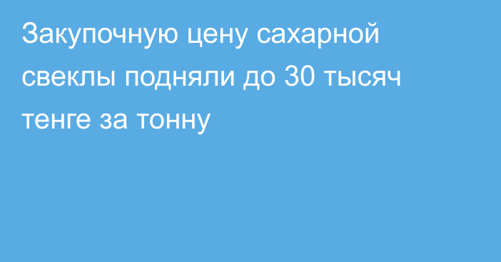 Закупочную цену сахарной свеклы подняли до 30 тысяч тенге за тонну