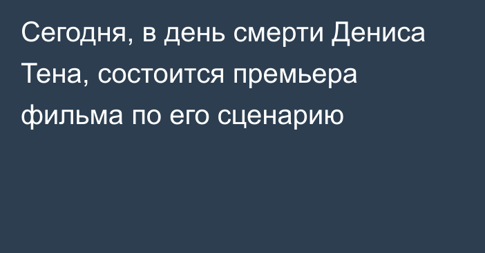 Сегодня, в день смерти Дениса Тена, состоится премьера фильма по его сценарию