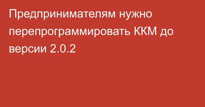 Предпринимателям нужно перепрограммировать ККМ до версии 2.0.2