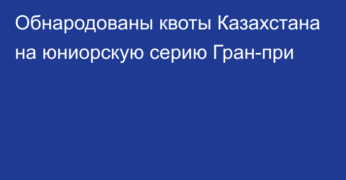 Обнародованы квоты Казахстана на юниорскую серию Гран-при