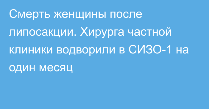 Смерть женщины после липосакции. Хирурга частной клиники водворили в СИЗО-1 на один месяц