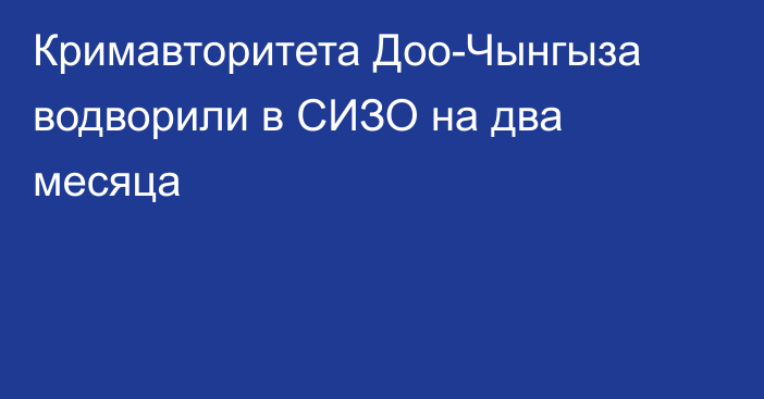 Кримавторитета Доо-Чынгыза водворили в СИЗО на два месяца