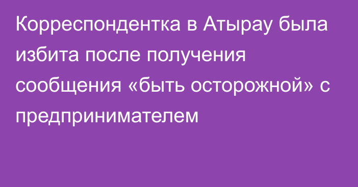 Корреспондентка в Атырау была избита после получения сообщения «быть осторожной» с предпринимателем