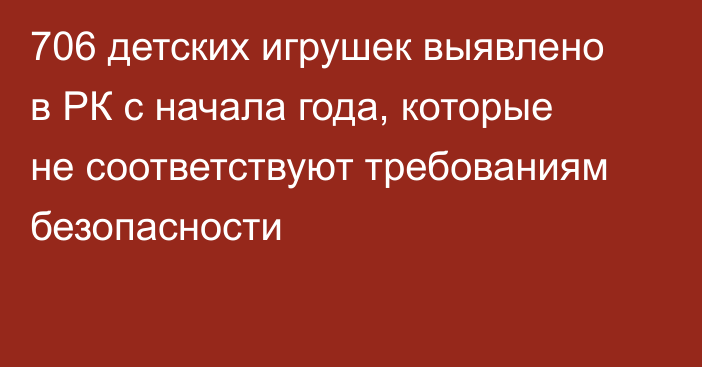 706 детских игрушек  выявлено в РК с начала года, которые не соответствуют требованиям безопасности