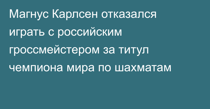 Магнус Карлсен отказался играть с российским гроссмейстером за титул чемпиона мира по шахматам