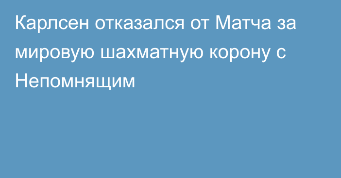 Карлсен отказался от Матча за мировую шахматную корону с Непомнящим