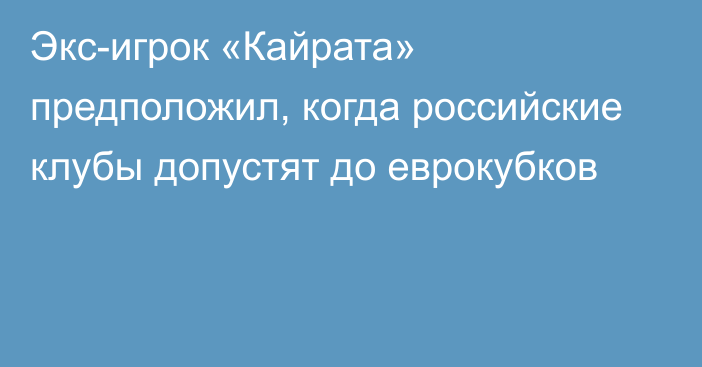 Экс-игрок «Кайрата» предположил, когда российские клубы допустят до еврокубков