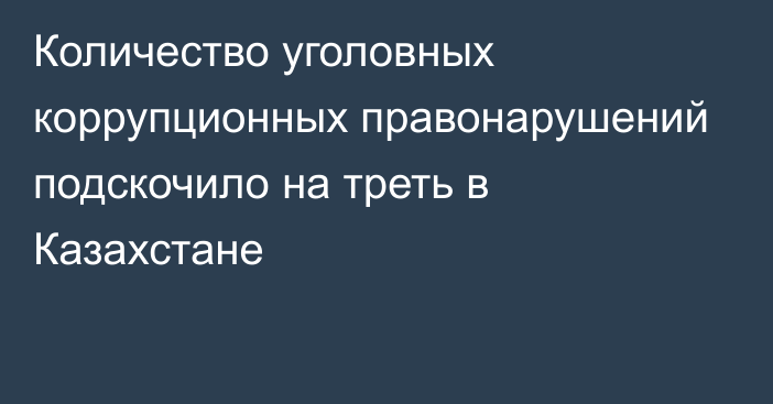 Количество уголовных коррупционных правонарушений подскочило на треть в Казахстане