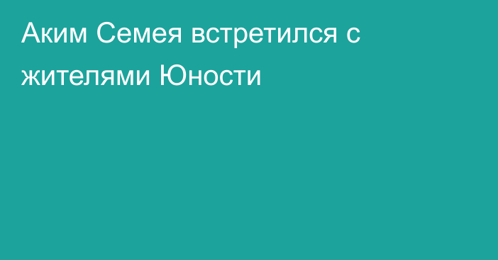 Аким Семея встретился с жителями Юности