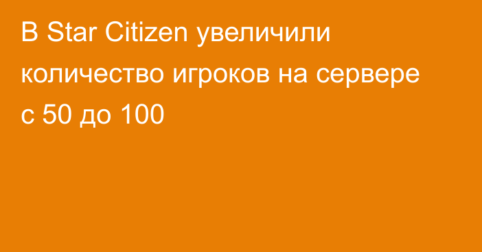 В Star Citizen увеличили количество игроков на сервере с 50 до 100