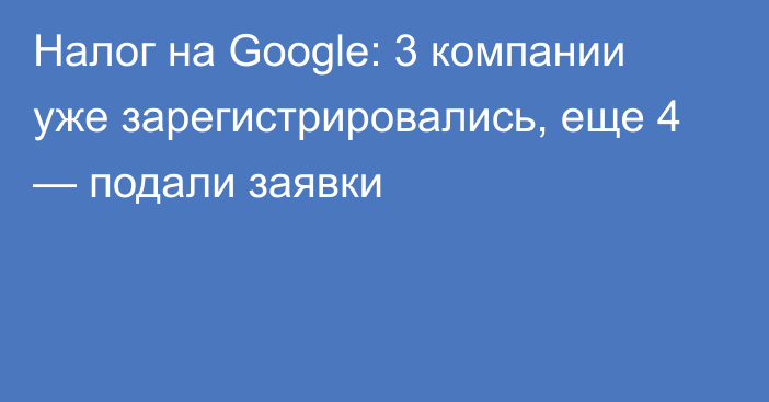 Налог на Google: 3 компании уже зарегистрировались, еще 4 — подали заявки