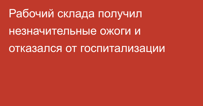 Рабочий склада получил незначительные ожоги и отказался от госпитализации