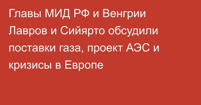 Главы МИД РФ и Венгрии Лавров и Сийярто обсудили поставки газа, проект АЭС и кризисы в Европе