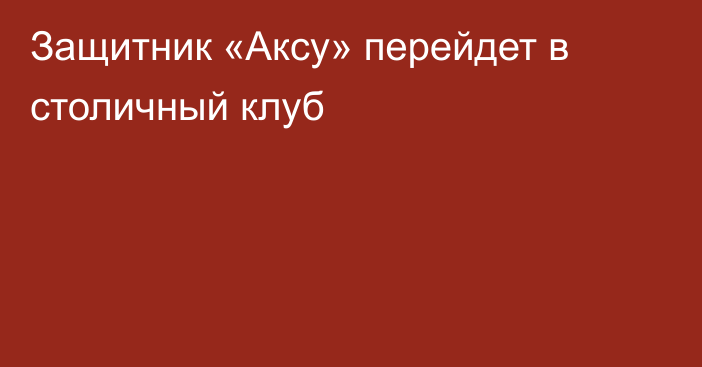 Защитник «Аксу» перейдет в столичный клуб