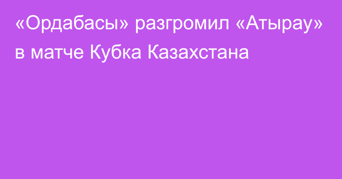 «Ордабасы» разгромил «Атырау» в матче Кубка Казахстана