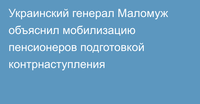 Украинский генерал Маломуж объяснил мобилизацию пенсионеров подготовкой контрнаступления