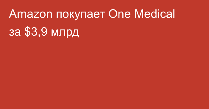 Amazon покупает One Medical за $3,9 млрд