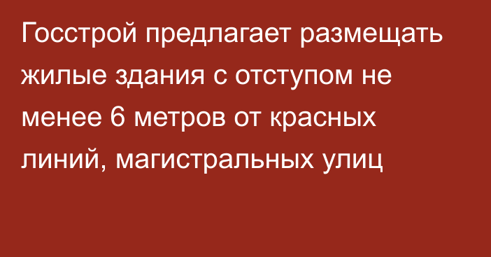 Госстрой предлагает размещать жилые здания с отступом не менее 6 метров от красных линий, магистральных улиц