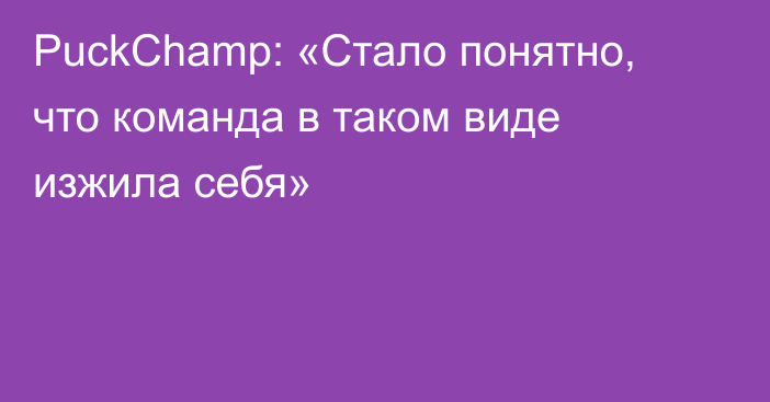 PuckChamp: «Стало понятно, что команда в таком виде изжила себя»