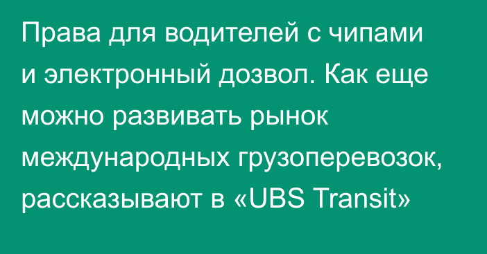 Права для водителей с чипами и электронный дозвол. Как еще можно развивать рынок международных грузоперевозок, рассказывают в «UBS Transit»