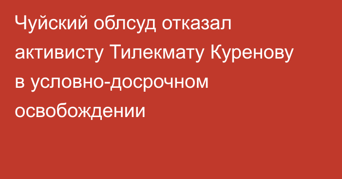 Чуйский облсуд отказал активисту Тилекмату Куренову в условно-досрочном освобождении