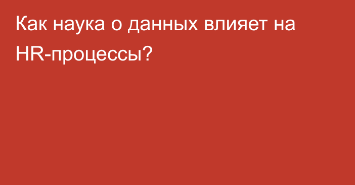 Как наука о данных влияет на HR-процессы?