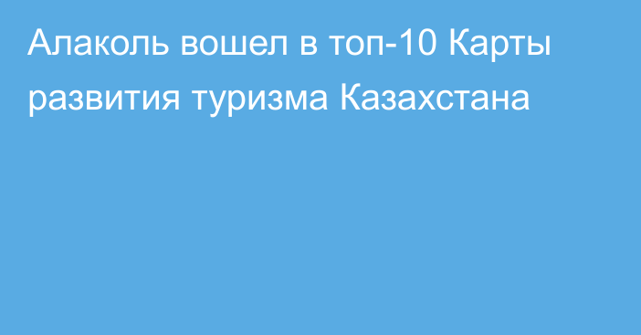 Алаколь вошел в топ-10 Карты развития туризма Казахстана