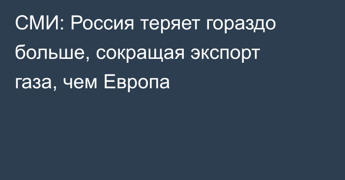 СМИ: Россия теряет гораздо больше, сокращая экспорт газа, чем Европа