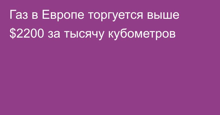 Газ в Европе торгуется выше $2200 за тысячу кубометров