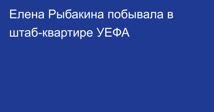 Елена Рыбакина побывала в штаб-квартире УЕФА