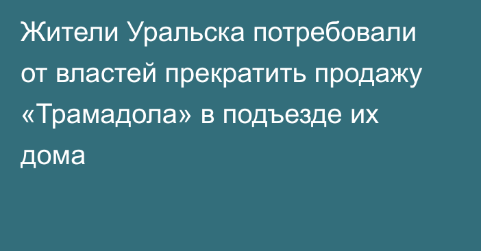 Жители Уральска потребовали от властей прекратить продажу «Трамадола» в подъезде их дома